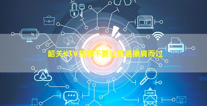 韶关KTV招聘不要让机遇擦肩而过